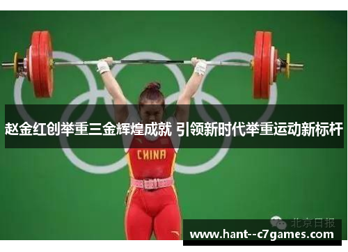 赵金红创举重三金辉煌成就 引领新时代举重运动新标杆