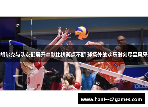 胡尔克与队友们展开幽默比拼笑点不断 球场外的欢乐时刻尽显风采