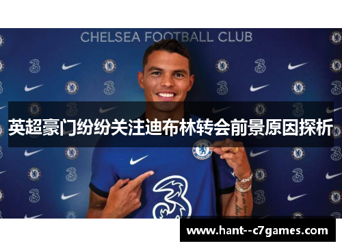 英超豪门纷纷关注迪布林转会前景原因探析