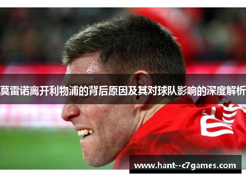 莫雷诺离开利物浦的背后原因及其对球队影响的深度解析 莫雷诺离开利物浦的背后原因及其对球队影响的深度解析