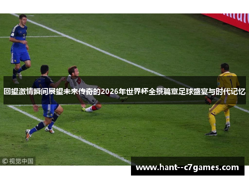 回望激情瞬间展望未来传奇的2026年世界杯全景篇章足球盛宴与时代记忆