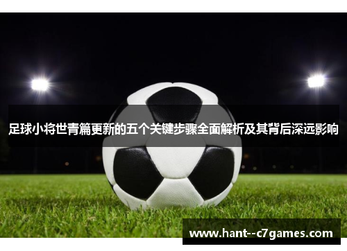 足球小将世青篇更新的五个关键步骤全面解析及其背后深远影响