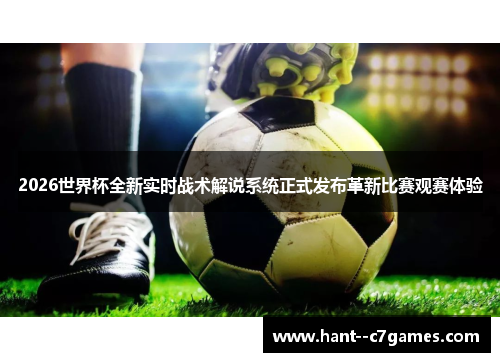 2026世界杯全新实时战术解说系统正式发布革新比赛观赛体验