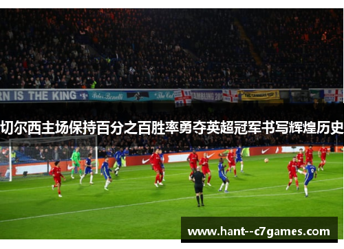 切尔西主场保持百分之百胜率勇夺英超冠军书写辉煌历史