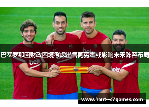 巴塞罗那因财政困境考虑出售阿劳霍或影响未来阵容布局