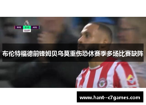 布伦特福德前锋姆贝乌莫重伤恐休赛季多场比赛缺阵