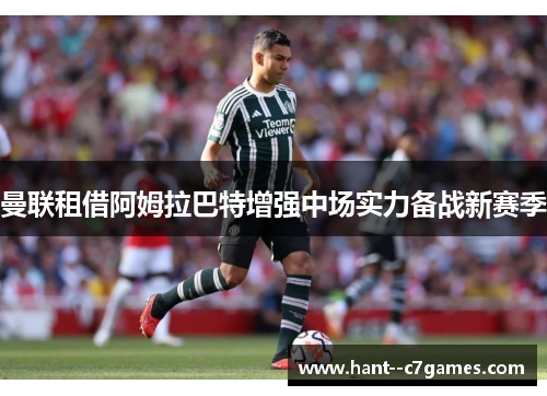 曼联租借阿姆拉巴特增强中场实力备战新赛季 曼联租借阿姆拉巴特增强中场实力备战新赛季