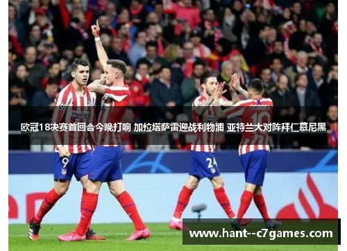 欧冠18决赛首回合今晚打响 加拉塔萨雷迎战利物浦 亚特兰大对阵拜仁慕尼黑 欧冠18决赛首回合今晚打响 加拉塔萨雷迎战利物浦 亚特兰大对阵拜仁慕尼黑