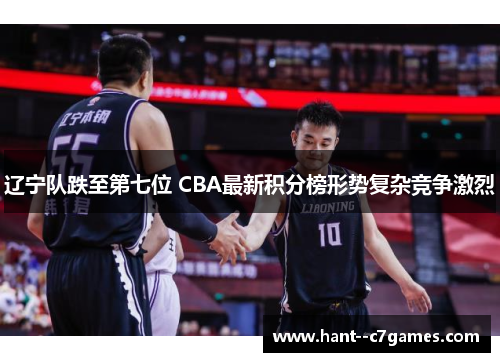 辽宁队跌至第七位 CBA最新积分榜形势复杂竞争激烈
