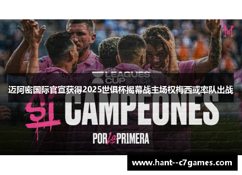 迈阿密国际官宣获得2025世俱杯揭幕战主场权梅西或率队出战