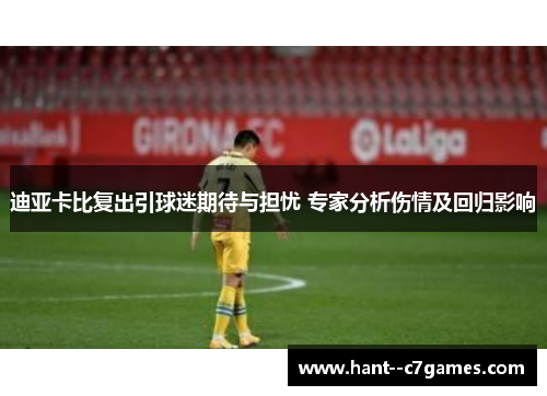 迪亚卡比复出引球迷期待与担忧 专家分析伤情及回归影响