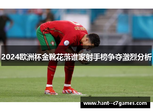 2024欧洲杯金靴花落谁家射手榜争夺激烈分析