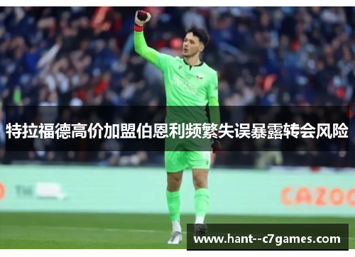 特拉福德高价加盟伯恩利频繁失误暴露转会风险 特拉福德高价加盟伯恩利频繁失误暴露转会风险